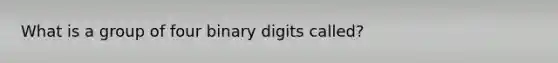 What is a group of four binary digits called?