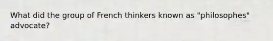 What did the group of French thinkers known as "philosophes" advocate?