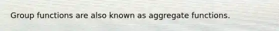 Group functions are also known as aggregate functions.​