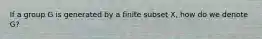 If a group G is generated by a finite subset X, how do we denote G?