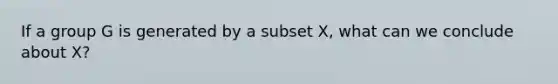 If a group G is generated by a subset X, what can we conclude about X?