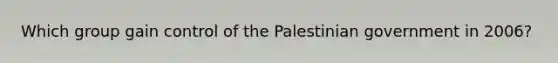 Which group gain control of the Palestinian government in 2006?