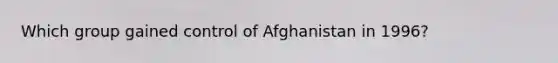 Which group gained control of Afghanistan in 1996?