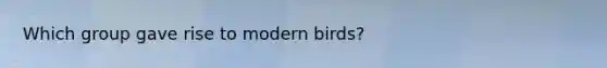 Which group gave rise to modern birds?