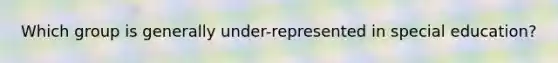 Which group is generally under-represented in special education?