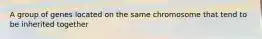 A group of genes located on the same chromosome that tend to be inherited together