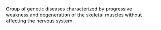 Group of genetic diseases characterized by progressive weakness and degeneration of the skeletal muscles without affecting the <a href='https://www.questionai.com/knowledge/kThdVqrsqy-nervous-system' class='anchor-knowledge'>nervous system</a>.