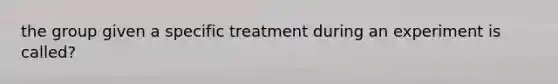 the group given a specific treatment during an experiment is called?