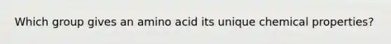 Which group gives an amino acid its unique chemical properties?