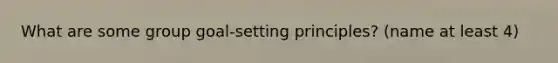 What are some group goal-setting principles? (name at least 4)