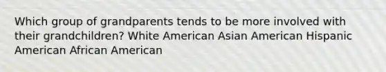 Which group of grandparents tends to be more involved with their grandchildren? White American Asian American Hispanic American African American