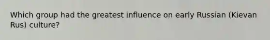 Which group had the greatest influence on early Russian (Kievan Rus) culture?