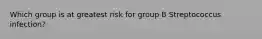 Which group is at greatest risk for group B Streptococcus infection?