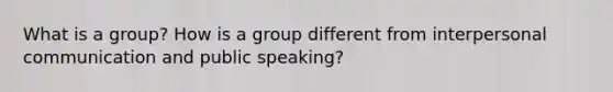 What is a group? How is a group different from <a href='https://www.questionai.com/knowledge/kYcZI9dsWF-interpersonal-communication' class='anchor-knowledge'>interpersonal communication</a> and public speaking?