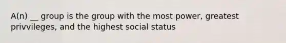 A(n) __ group is the group with the most power, greatest privvileges, and the highest social status