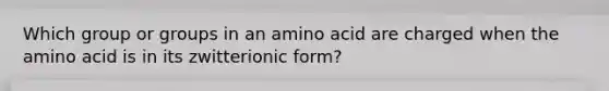 Which group or groups in an amino acid are charged when the amino acid is in its zwitterionic form?