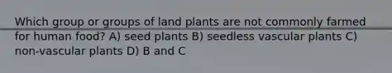 Which group or groups of land plants are not commonly farmed for human food? A) seed plants B) seedless vascular plants C) non-vascular plants D) B and C