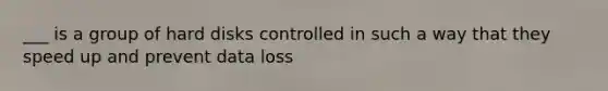 ___ is a group of hard disks controlled in such a way that they speed up and prevent data loss