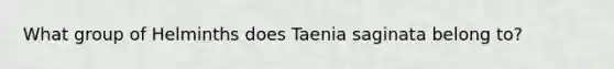 What group of Helminths does Taenia saginata belong to?