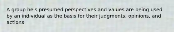 A group he's presumed perspectives and values are being used by an individual as the basis for their judgments, opinions, and actions