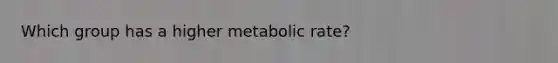 Which group has a higher metabolic rate?