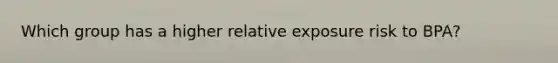 Which group has a higher relative exposure risk to BPA?