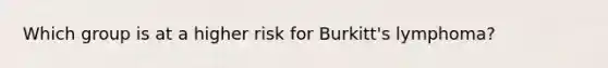 Which group is at a higher risk for Burkitt's lymphoma?