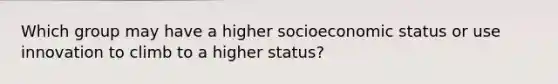 Which group may have a higher socioeconomic status or use innovation to climb to a higher status?