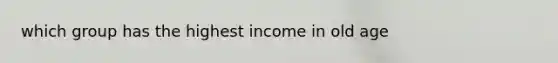 which group has the highest income in old age