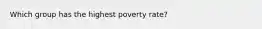 Which group has the highest poverty rate?