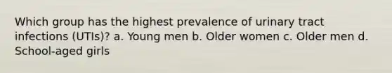 Which group has the highest prevalence of urinary tract infections (UTIs)? a. Young men b. Older women c. Older men d. School-aged girls