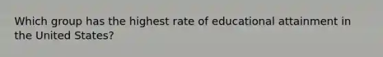 Which group has the highest rate of educational attainment in the United States?