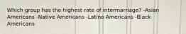 Which group has the highest rate of intermarriage? -Asian Americans -Native Americans -Latino Americans -Black Americans