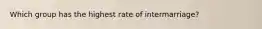 Which group has the highest rate of intermarriage?