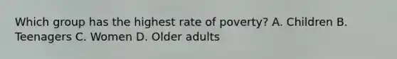 Which group has the highest rate of poverty? A. Children B. Teenagers C. Women D. Older adults