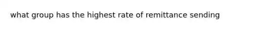 what group has the highest rate of remittance sending