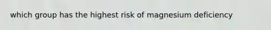 which group has the highest risk of magnesium deficiency