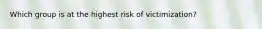 Which group is at the highest risk of victimization?