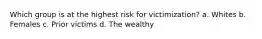 Which group is at the highest risk for victimization? a. Whites b. Females c. Prior victims d. The wealthy