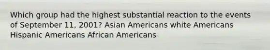 Which group had the highest substantial reaction to the events of September 11, 2001? Asian Americans white Americans Hispanic Americans African Americans