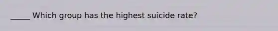 _____ Which group has the highest suicide rate?