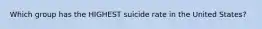 Which group has the HIGHEST suicide rate in the United States?