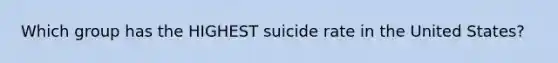 Which group has the HIGHEST suicide rate in the United States?