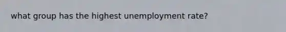 what group has the highest unemployment rate?