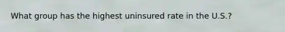 What group has the highest uninsured rate in the U.S.?