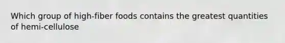 Which group of high-fiber foods contains the greatest quantities of hemi-cellulose