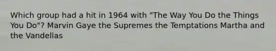 Which group had a hit in 1964 with "The Way You Do the Things You Do"? Marvin Gaye the Supremes the Temptations Martha and the Vandellas