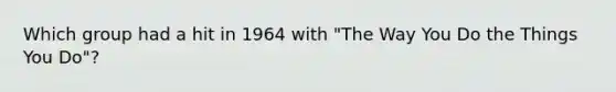 Which group had a hit in 1964 with "The Way You Do the Things You Do"?