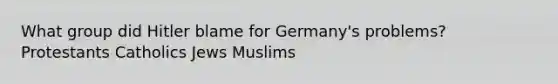 What group did Hitler blame for Germany's problems? Protestants Catholics Jews Muslims