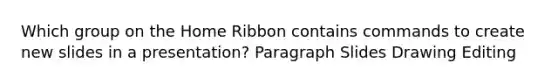 Which group on the Home Ribbon contains commands to create new slides in a presentation? Paragraph Slides Drawing Editing